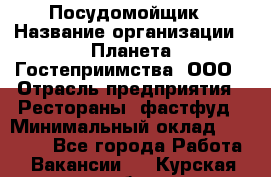 Посудомойщик › Название организации ­ Планета Гостеприимства, ООО › Отрасль предприятия ­ Рестораны, фастфуд › Минимальный оклад ­ 25 000 - Все города Работа » Вакансии   . Курская обл.